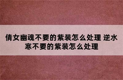 倩女幽魂不要的紫装怎么处理 逆水寒不要的紫装怎么处理